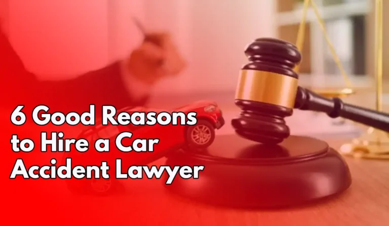 6 Good Reasons to Hire a Car Accident Lawyer